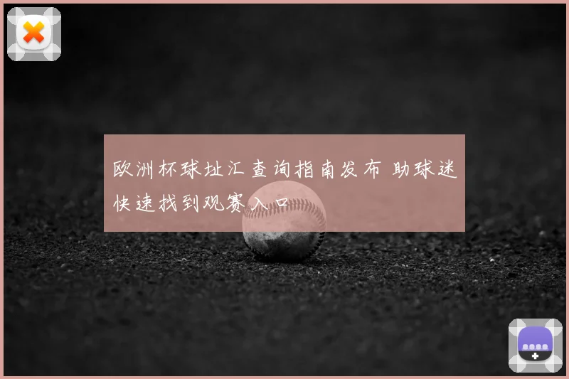 欧洲杯球址汇查询指南发布 助球迷快速找到观赛入口