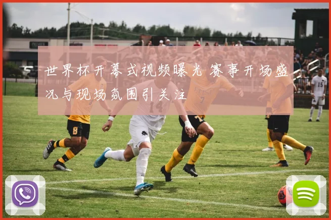 世界杯开幕式视频曝光 赛事开场盛况与现场氛围引关注