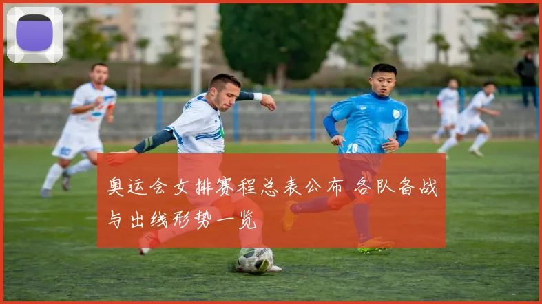 奥运会女排赛程总表公布 各队备战与出线形势一览