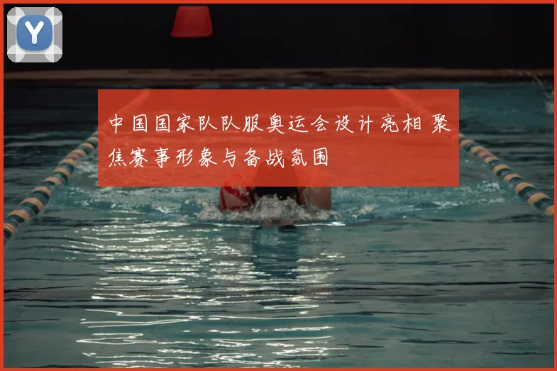 中国国家队队服奥运会设计亮相 聚焦赛事形象与备战氛围
