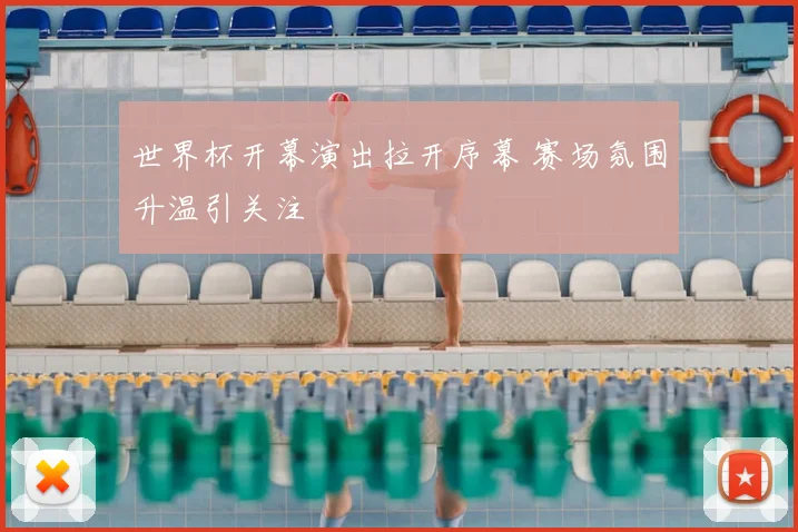 世界杯开幕演出拉开序幕 赛场氛围升温引关注