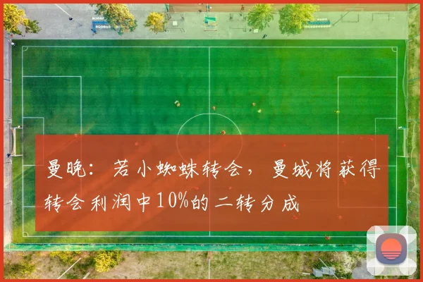 曼晚:若小蜘蛛转会,曼城将获得转会利润中10%的二转分成