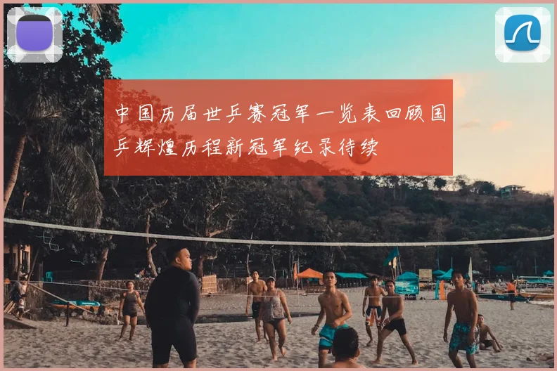 中国历届世乒赛冠军一览表回顾国乒辉煌历程新冠军纪录待续