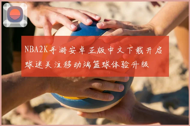NBA2K手游安卓正版中文下载开启 球迷关注移动端篮球体验升级