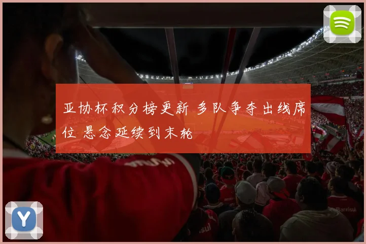 亚协杯积分榜更新 多队争夺出线席位 悬念延续到末轮