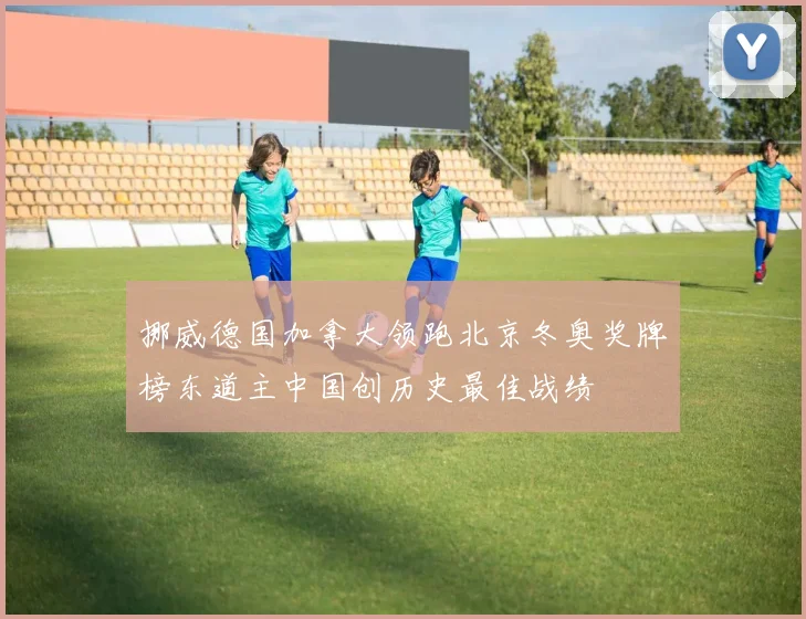 挪威德国加拿大领跑北京冬奥奖牌榜东道主中国创历史最佳战绩