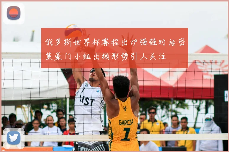 俄罗斯世界杯赛程出炉强强对话密集豪门小组出线形势引人关注