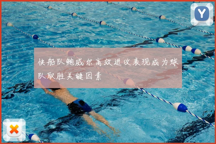 快船队鲍威尔高效进攻表现成为球队取胜关键因素