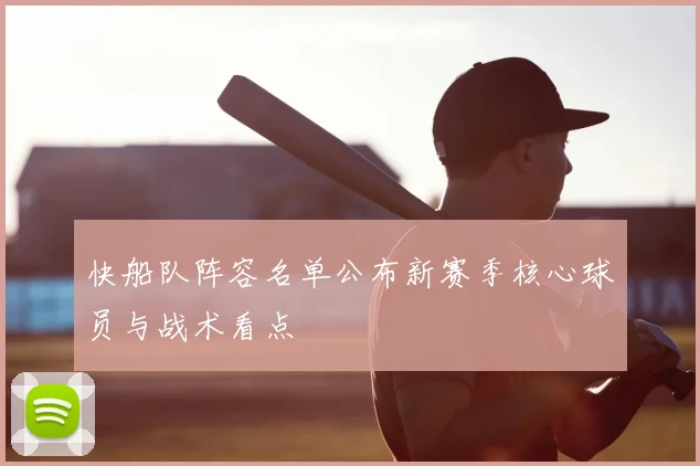 快船队阵容名单公布新赛季核心球员与战术看点
