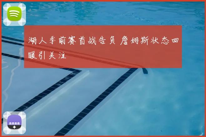 湖人季前赛首战告负 詹姆斯状态回暖引关注