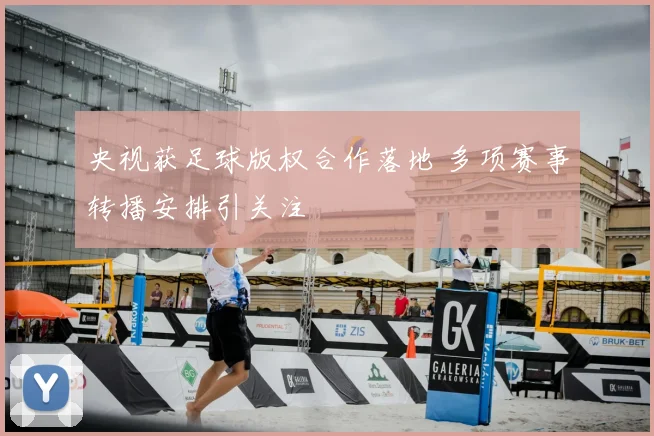 央视获足球版权合作落地 多项赛事转播安排引关注