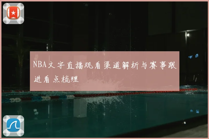 NBA文字直播观看渠道解析与赛事跟进看点梳理