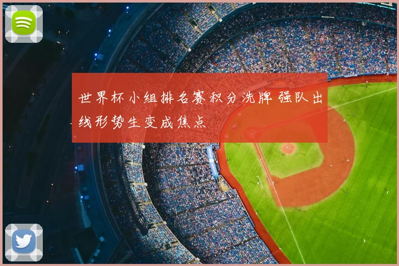 世界杯小组排名赛积分洗牌 强队出线形势生变成焦点