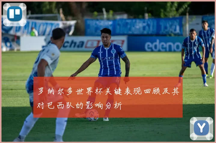 罗纳尔多世界杯关键表现回顾及其对巴西队的影响分析