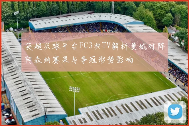 英超买球平台FC3典TV解析曼城对阵阿森纳赛果与争冠形势影响