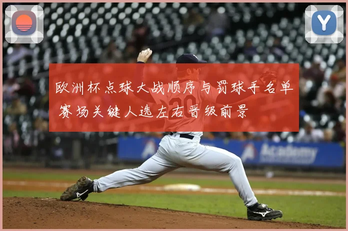 欧洲杯点球大战顺序与罚球手名单 赛场关键人选左右晋级前景