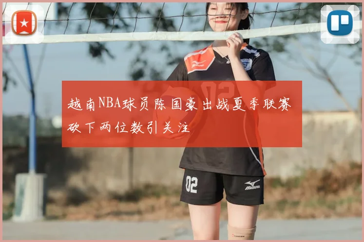 越南NBA球员陈国豪出战夏季联赛 砍下两位数引关注
