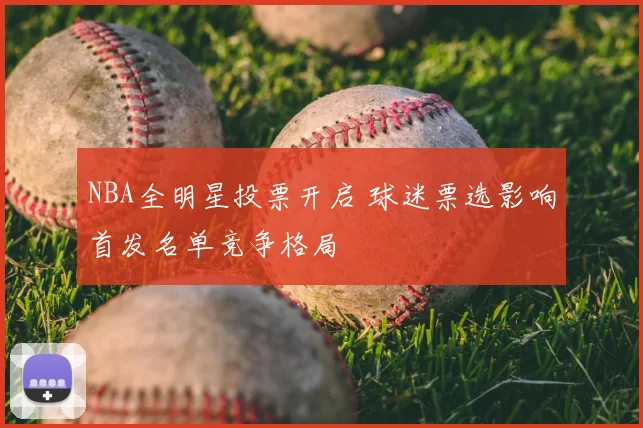 NBA全明星投票开启 球迷票选影响首发名单竞争格局