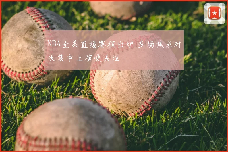 NBA全美直播赛程出炉 多场焦点对决集中上演受关注