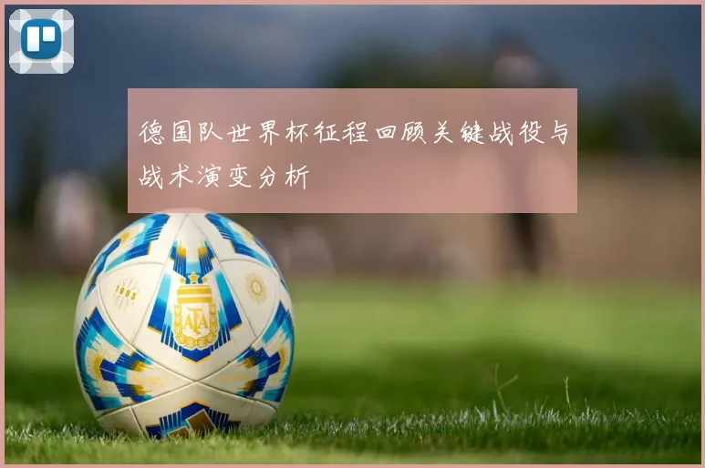 德国队世界杯征程回顾关键战役与战术演变分析