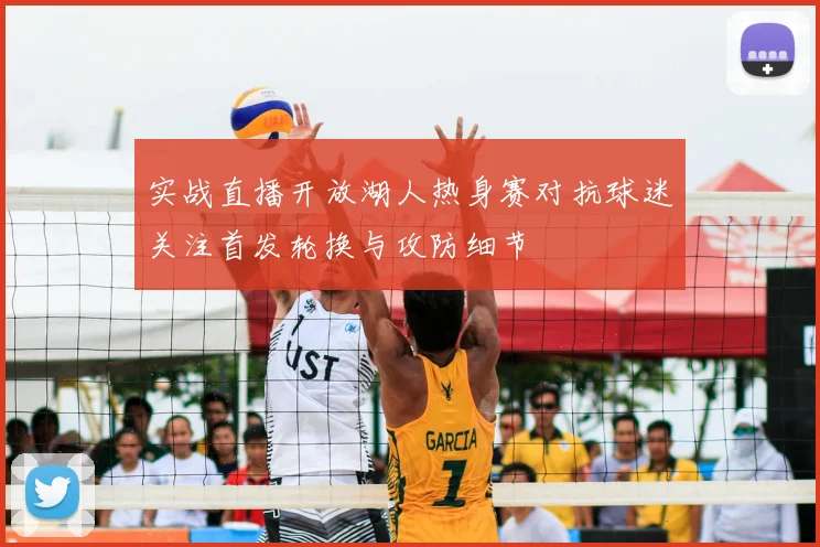 实战直播开放湖人热身赛对抗球迷关注首发轮换与攻防细节