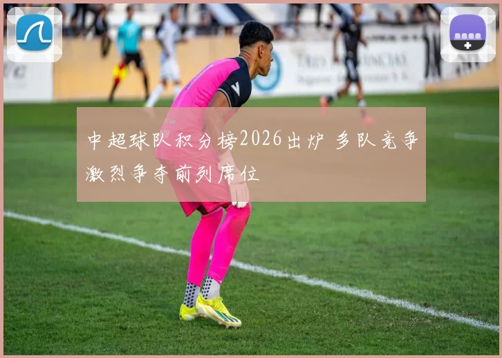 中超球队积分榜2026出炉 多队竞争激烈争夺前列席位