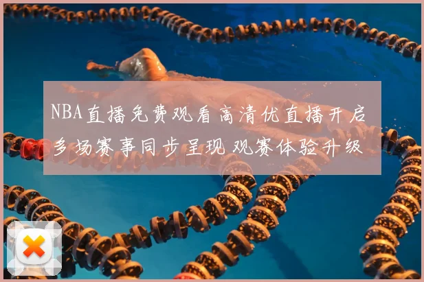 NBA直播免费观看高清优直播开启 多场赛事同步呈现 观赛体验升级