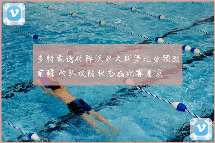 多特蒙德对阵沃尔夫斯堡比分预测前瞻 两队攻防状态成比赛看点