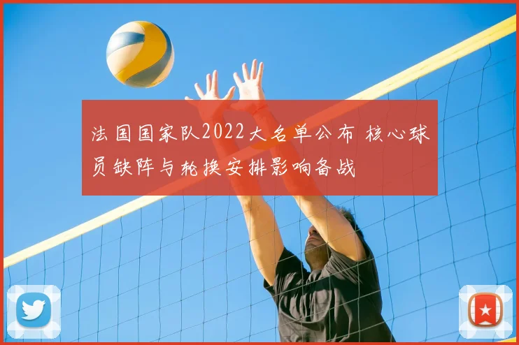 法国国家队2022大名单公布 核心球员缺阵与轮换安排影响备战
