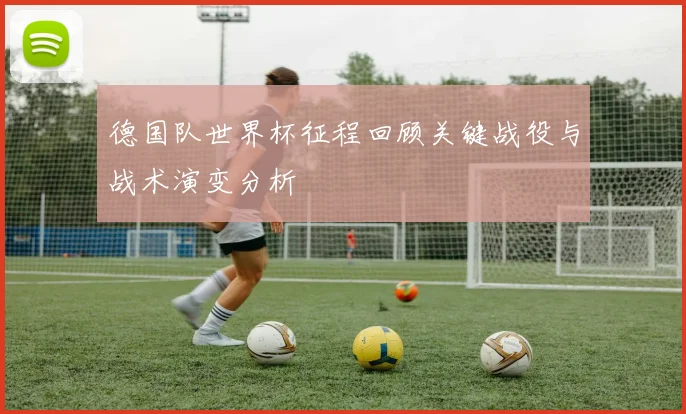 德国队世界杯征程回顾关键战役与战术演变分析