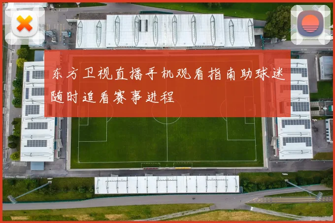 东方卫视直播手机观看指南助球迷随时追看赛事进程
