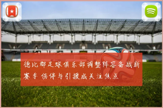 德比郡足球俱乐部调整阵容备战新赛季 伤停与引援成关注焦点