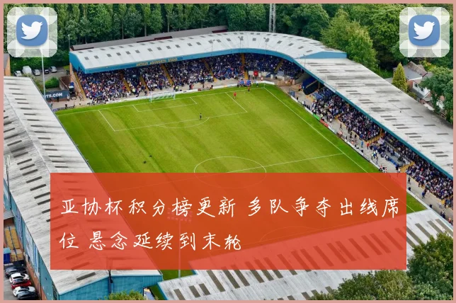 亚协杯积分榜更新 多队争夺出线席位 悬念延续到末轮