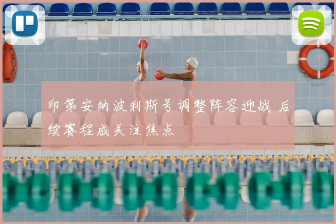 印第安纳波利斯号调整阵容迎战 后续赛程成关注焦点