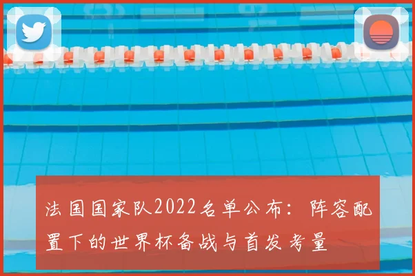 法国国家队2022名单公布：阵容配置下的世界杯备战与首发考量